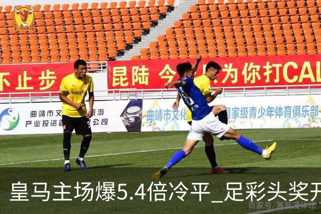皇马主场爆5.4倍冷平 足彩头奖开4注221万元