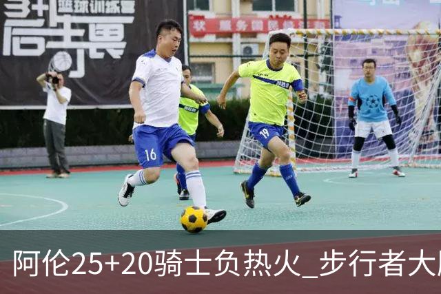 阿伦25+20骑士负热火 步行者大胜送活塞4连败