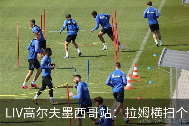 LIV高尔夫墨西哥站：拉姆横扫个人与团体冠军